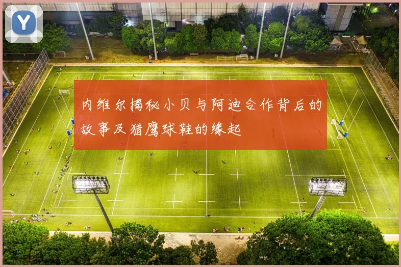 内维尔揭秘小贝与阿迪合作背后的故事及猎鹰球鞋的缘起