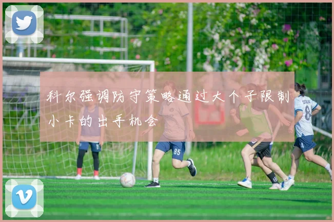 科尔强调防守策略通过大个子限制小卡的出手机会
