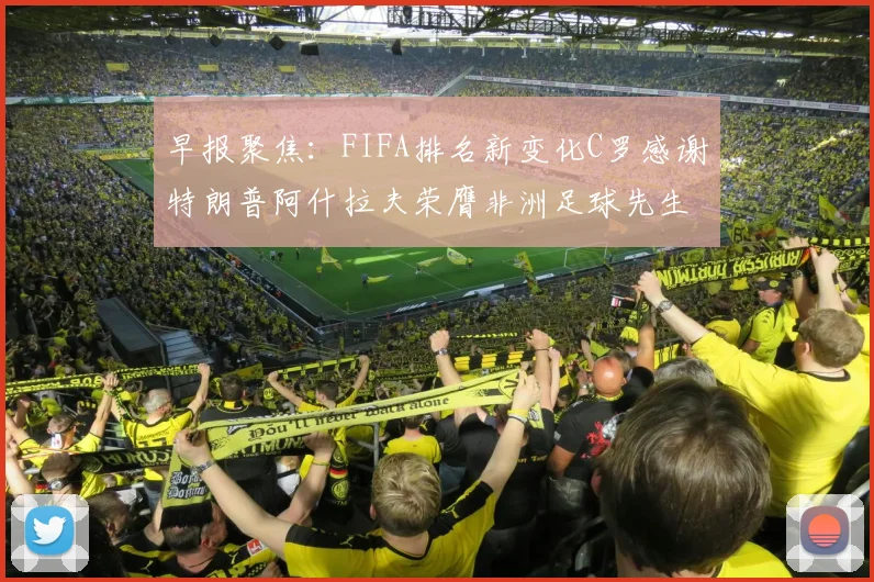 早报聚焦：FIFA排名新变化C罗感谢特朗普阿什拉夫荣膺非洲足球先生