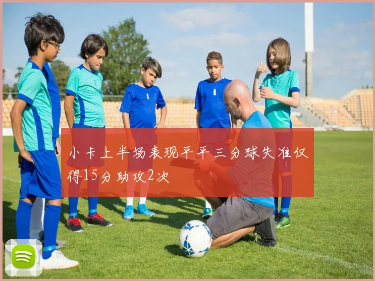 小卡上半场表现平平三分球失准仅得15分助攻2次