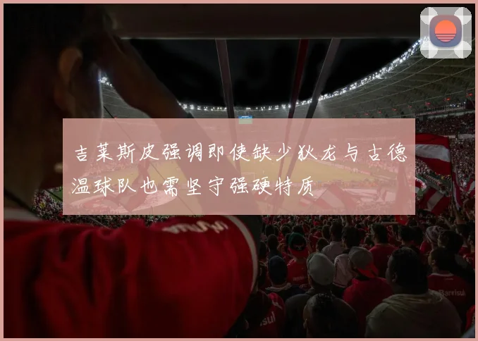 吉莱斯皮强调即使缺少狄龙与古德温球队也需坚守强硬特质