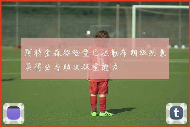 阿特金森称哈登已达勒布朗级别兼具得分与助攻双重能力