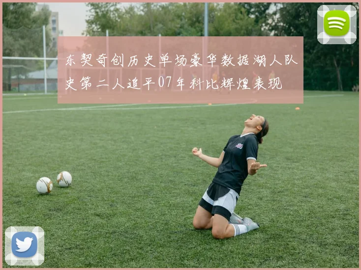 东契奇创历史单场豪华数据湖人队史第二人追平07年科比辉煌表现