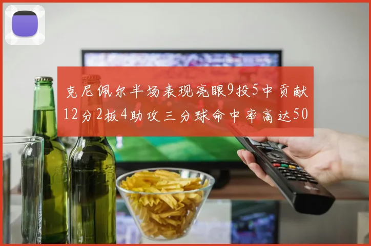 克尼佩尔半场表现亮眼9投5中贡献12分2板4助攻三分球命中率高达50