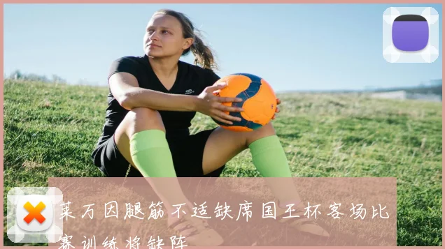 莱万因腿筋不适缺席国王杯客场比赛训练将缺阵