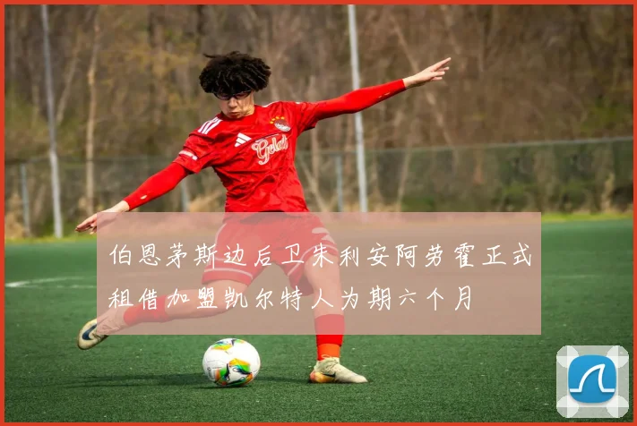 伯恩茅斯边后卫朱利安阿劳霍正式租借加盟凯尔特人为期六个月