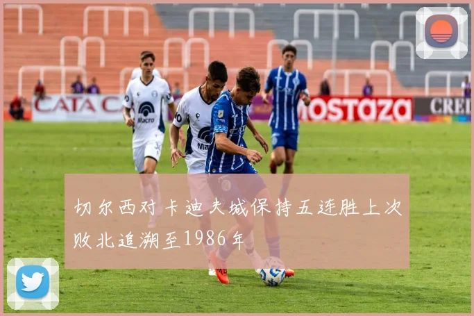 切尔西对卡迪夫城保持五连胜上次败北追溯至1986年