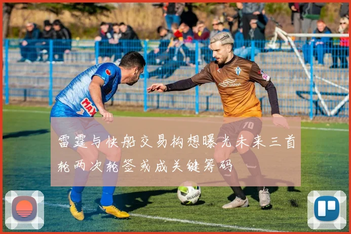 雷霆与快船交易构想曝光未来三首轮两次轮签或成关键筹码