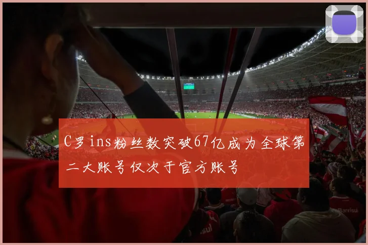 C罗ins粉丝数突破67亿成为全球第二大账号仅次于官方账号