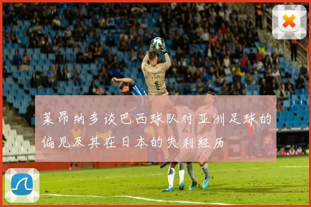 莱昂纳多谈巴西球队对亚洲足球的偏见及其在日本的失利经历