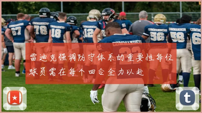 雷迪克强调防守体系的重要性每位球员需在每个回合全力以赴