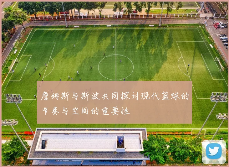 詹姆斯与斯波共同探讨现代篮球的节奏与空间的重要性