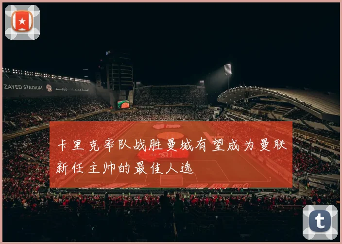 卡里克率队战胜曼城有望成为曼联新任主帅的最佳人选