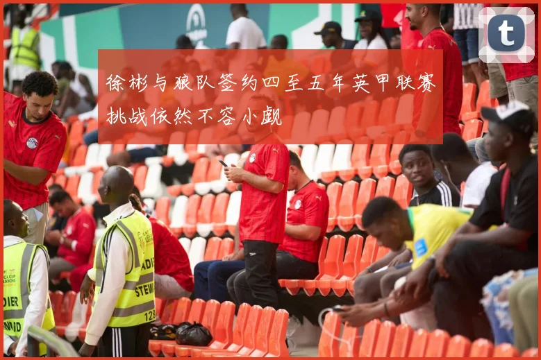 徐彬与狼队签约四至五年英甲联赛挑战依然不容小觑