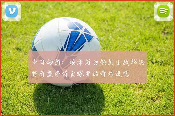 今日趣图：埃泽若为热刺出战38场将有望夺得金球奖的奇妙设想