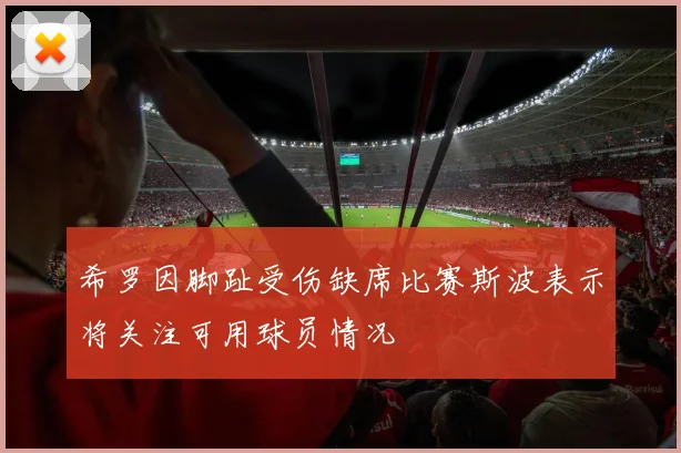 希罗因脚趾受伤缺席比赛斯波表示将关注可用球员情况