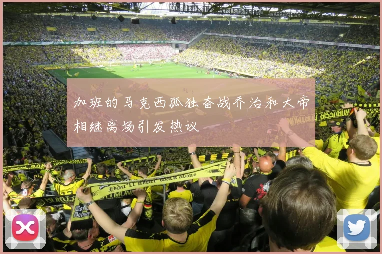 加班的马克西孤独奋战乔治和大帝相继离场引发热议