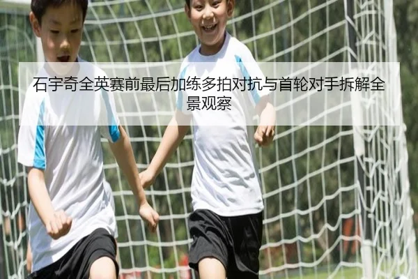 石宇奇全英赛前最后加练多拍对抗与首轮对手拆解全景观察 - LDSPORTS